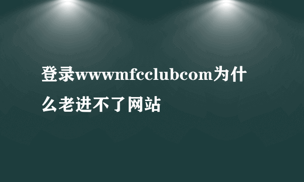 登录wwwmfcclubcom为什么老进不了网站