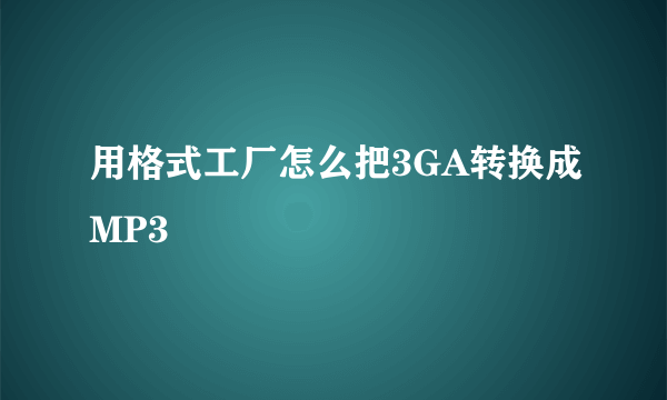 用格式工厂怎么把3GA转换成MP3