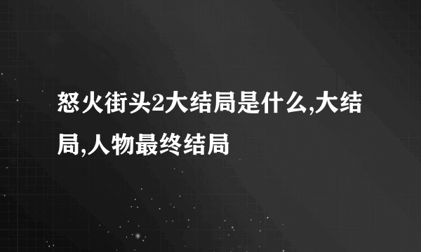 怒火街头2大结局是什么,大结局,人物最终结局