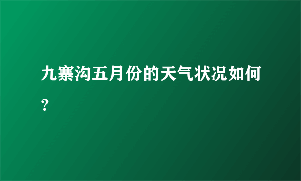 九寨沟五月份的天气状况如何？