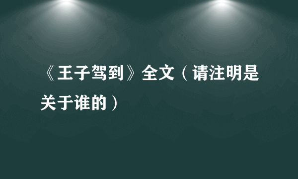 《王子驾到》全文（请注明是关于谁的）