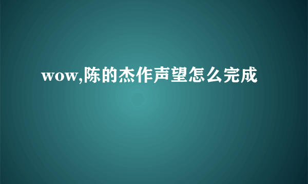 wow,陈的杰作声望怎么完成