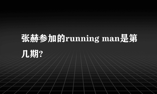 张赫参加的running man是第几期?