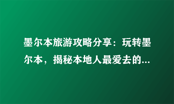 墨尔本旅游攻略分享：玩转墨尔本，揭秘本地人最爱去的10个景点