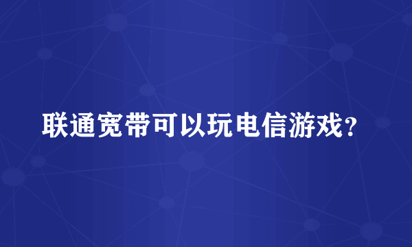 联通宽带可以玩电信游戏？