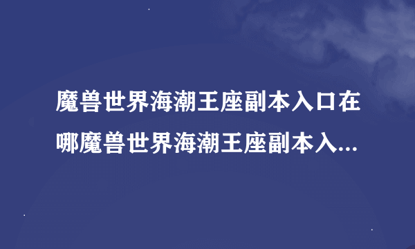 魔兽世界海潮王座副本入口在哪魔兽世界海潮王座副本入口在什么地方