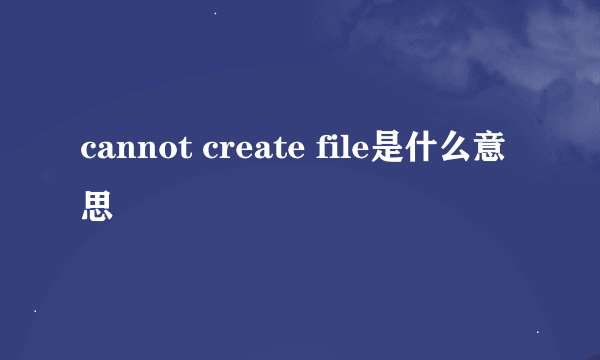 cannot create file是什么意思