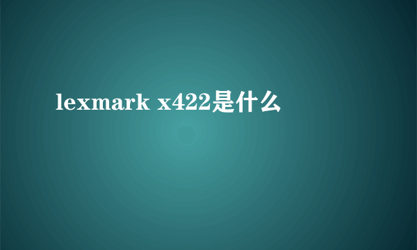 lexmark x422是什么