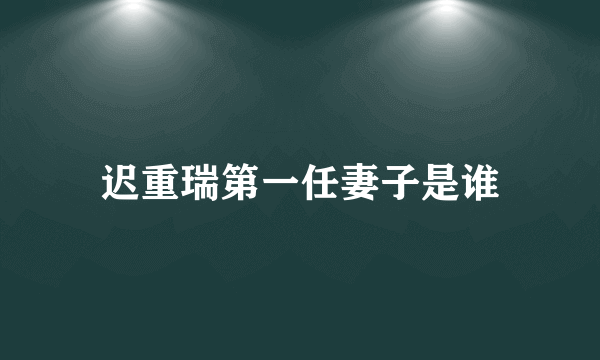 迟重瑞第一任妻子是谁