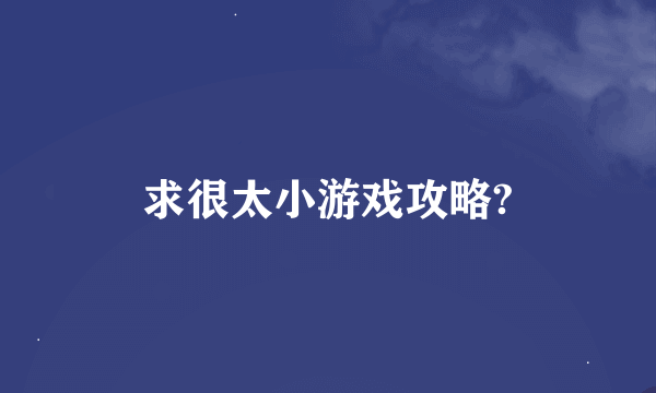 求很太小游戏攻略?