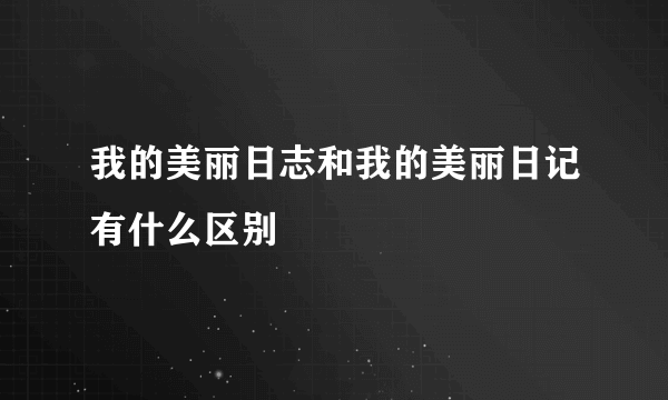 我的美丽日志和我的美丽日记有什么区别