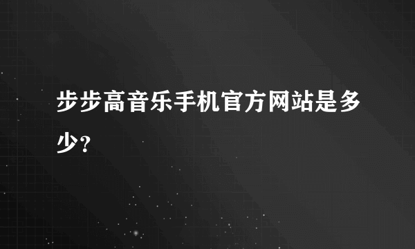 步步高音乐手机官方网站是多少？