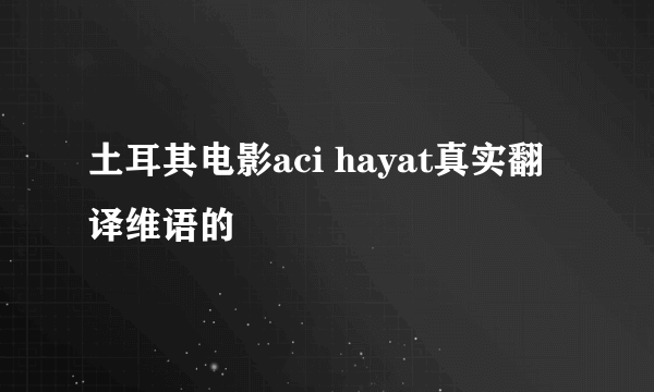 土耳其电影aci hayat真实翻译维语的