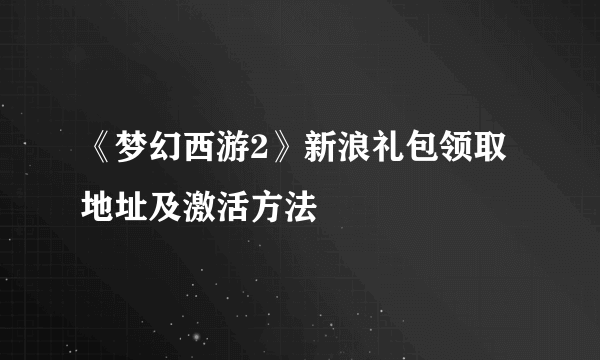 《梦幻西游2》新浪礼包领取地址及激活方法