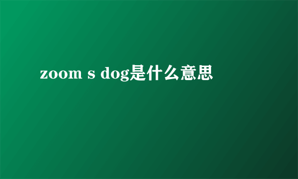 zoom s dog是什么意思