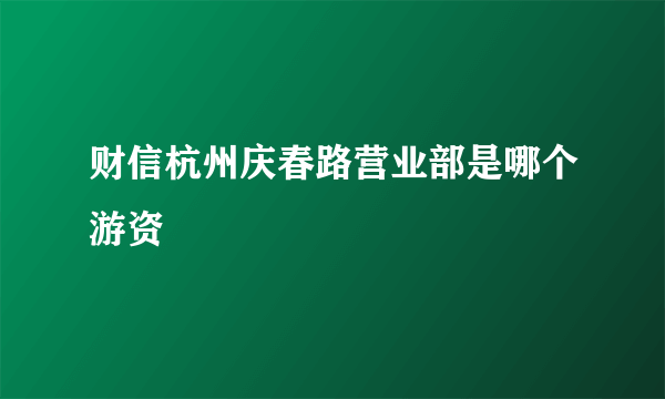 财信杭州庆春路营业部是哪个游资