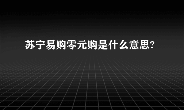 苏宁易购零元购是什么意思?