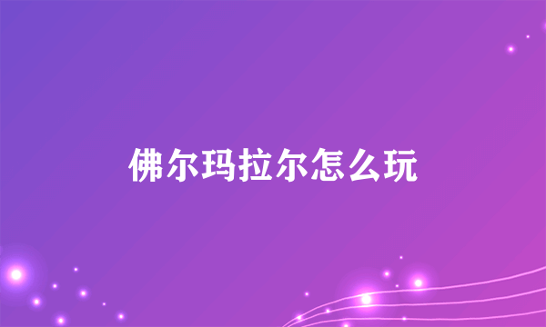 佛尔玛拉尔怎么玩