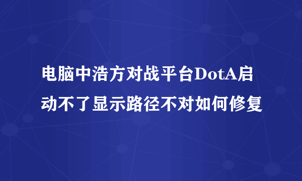 电脑中浩方对战平台DotA启动不了显示路径不对如何修复