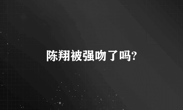 陈翔被强吻了吗?