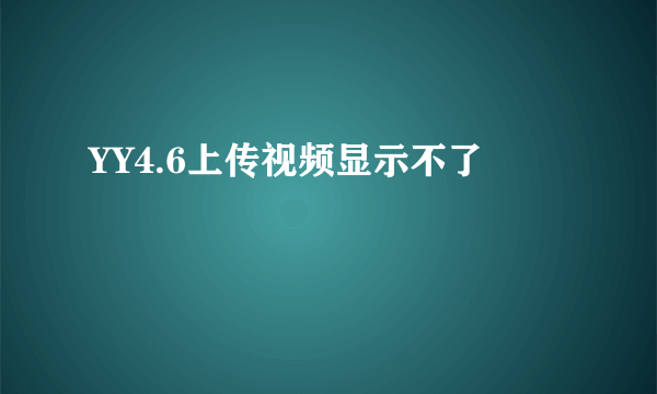 YY4.6上传视频显示不了