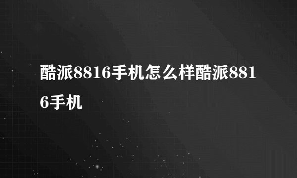 酷派8816手机怎么样酷派8816手机