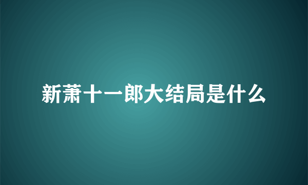 新萧十一郎大结局是什么