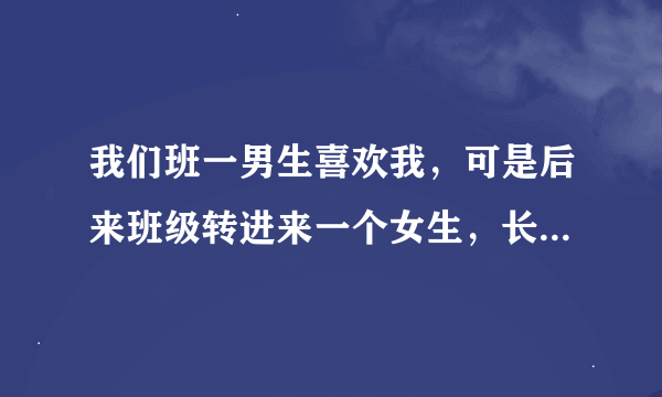 我们班一男生喜欢我，可是后来班级转进来一个女生，长得挺好看的，之后这个男生就不太和我说话了，是不是