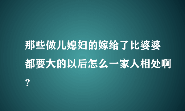 那些做儿媳妇的嫁给了比婆婆都要大的以后怎么一家人相处啊？