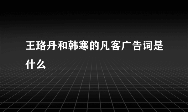 王珞丹和韩寒的凡客广告词是什么