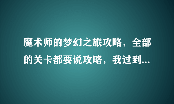 魔术师的梦幻之旅攻略，全部的关卡都要说攻略，我过到猴子那一关了，就不知道怎么过去。