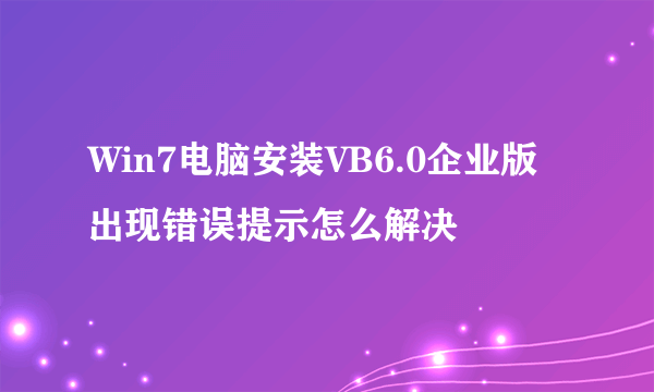 Win7电脑安装VB6.0企业版出现错误提示怎么解决