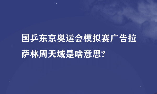 国乒东京奥运会模拟赛广告拉萨林周天域是啥意思?