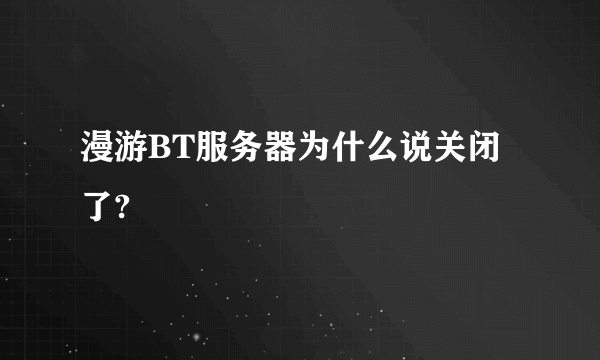 漫游BT服务器为什么说关闭了?