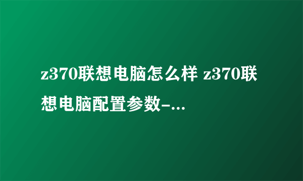 z370联想电脑怎么样 z370联想电脑配置参数-搜狗输入法