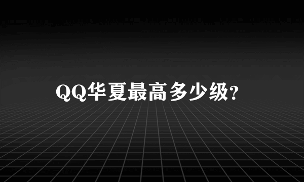 QQ华夏最高多少级？