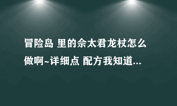 冒险岛 里的佘太君龙杖怎么做啊~详细点 配方我知道~~不知道怎么开始做~