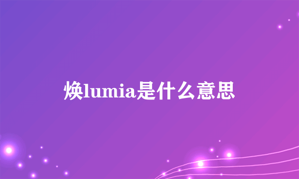 焕lumia是什么意思