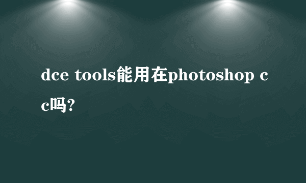 dce tools能用在photoshop cc吗?