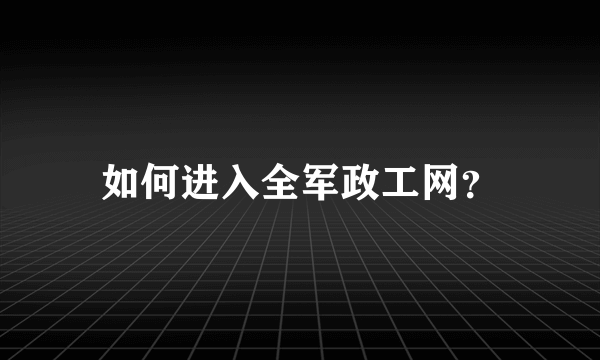 如何进入全军政工网？