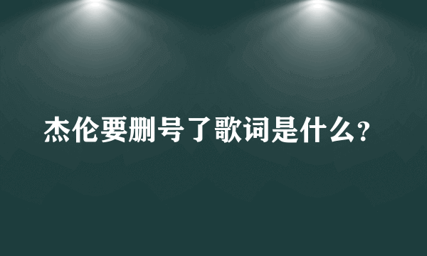 杰伦要删号了歌词是什么？