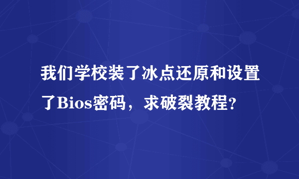 我们学校装了冰点还原和设置了Bios密码，求破裂教程？