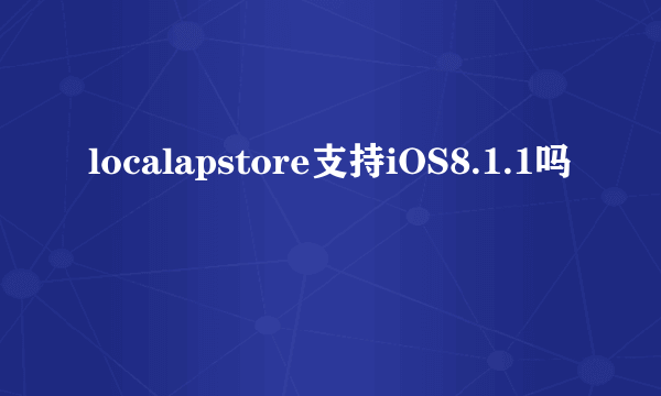 localapstore支持iOS8.1.1吗