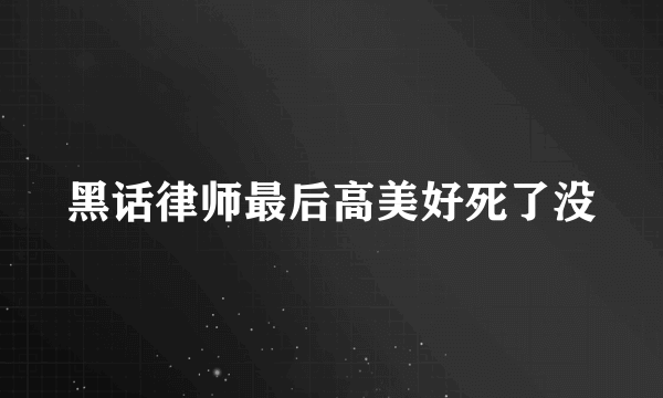 黑话律师最后高美好死了没