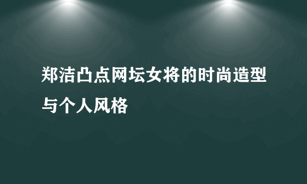 郑洁凸点网坛女将的时尚造型与个人风格