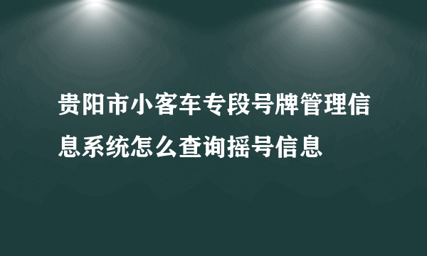 贵阳市小客车专段号牌管理信息系统怎么查询摇号信息