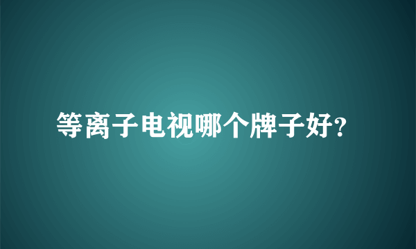 等离子电视哪个牌子好？