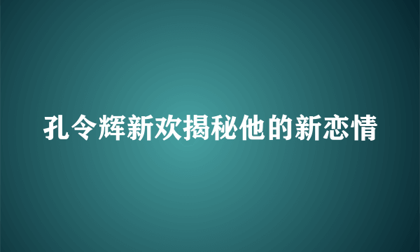 孔令辉新欢揭秘他的新恋情