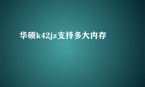 华硕k42jz支持多大内存