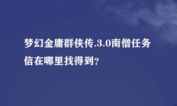 梦幻金庸群侠传.3.0南僧任务信在哪里找得到？